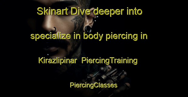 Skinart Dive deeper into specialize in body piercing in Kirazlipinar | #PiercingTraining #PiercingClasses #SkinartTraining-Turkey