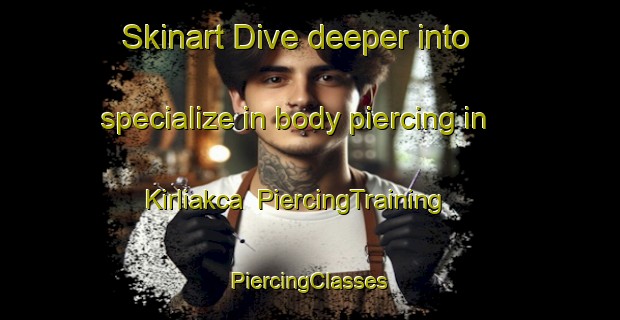 Skinart Dive deeper into specialize in body piercing in Kirliakca | #PiercingTraining #PiercingClasses #SkinartTraining-Turkey