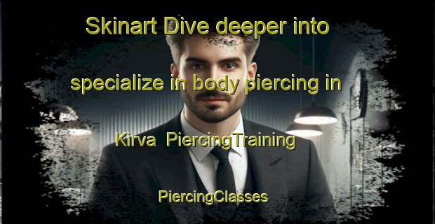 Skinart Dive deeper into specialize in body piercing in Kirva | PiercingTraining | PiercingClasses | SkinartTraining-Turkey