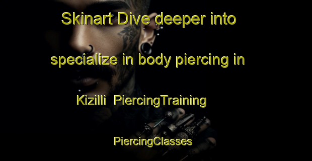 Skinart Dive deeper into specialize in body piercing in Kizilli | PiercingTraining | PiercingClasses | SkinartTraining-Turkey