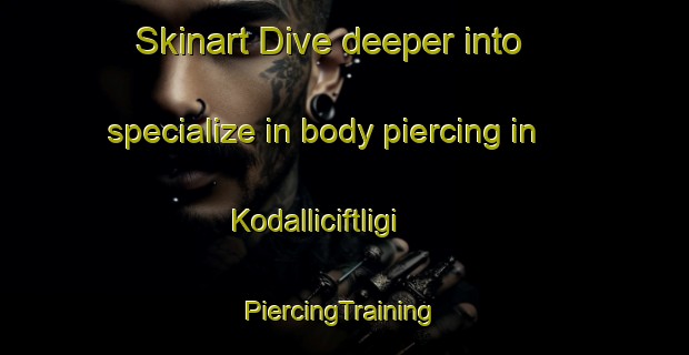 Skinart Dive deeper into specialize in body piercing in Kodalliciftligi | #PiercingTraining #PiercingClasses #SkinartTraining-Turkey