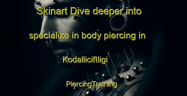 Skinart Dive deeper into specialize in body piercing in Kodalliciftligi | #PiercingTraining #PiercingClasses #SkinartTraining-Turkey