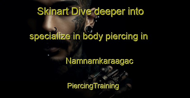 Skinart Dive deeper into specialize in body piercing in Namnamkaraagac | #PiercingTraining #PiercingClasses #SkinartTraining-Turkey