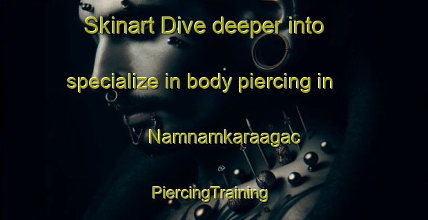 Skinart Dive deeper into specialize in body piercing in Namnamkaraagac | #PiercingTraining #PiercingClasses #SkinartTraining-Turkey