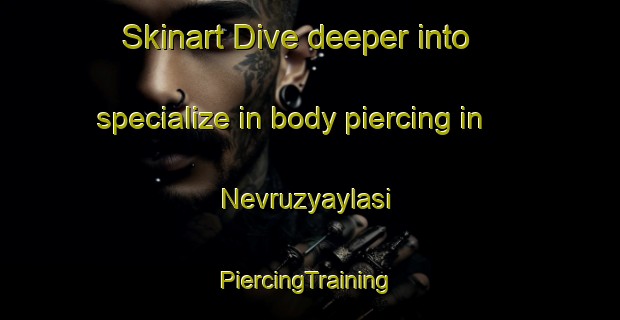 Skinart Dive deeper into specialize in body piercing in Nevruzyaylasi | #PiercingTraining #PiercingClasses #SkinartTraining-Turkey