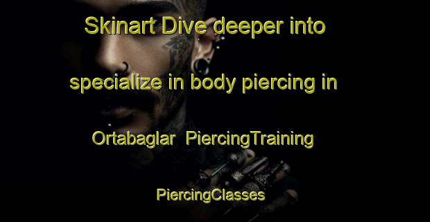 Skinart Dive deeper into specialize in body piercing in Ortabaglar | PiercingTraining | PiercingClasses | SkinartTraining-Turkey
