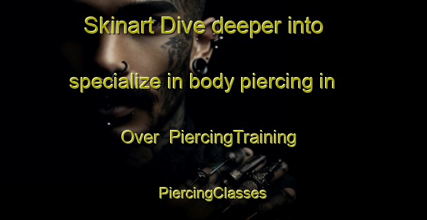 Skinart Dive deeper into specialize in body piercing in Over | #PiercingTraining #PiercingClasses #SkinartTraining-Turkey