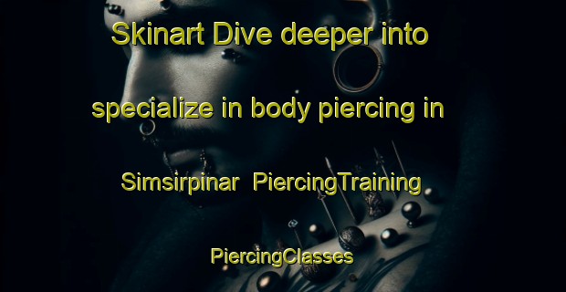 Skinart Dive deeper into specialize in body piercing in Simsirpinar | #PiercingTraining #PiercingClasses #SkinartTraining-Turkey