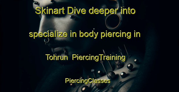 Skinart Dive deeper into specialize in body piercing in Tohrun | PiercingTraining | PiercingClasses | SkinartTraining-Turkey