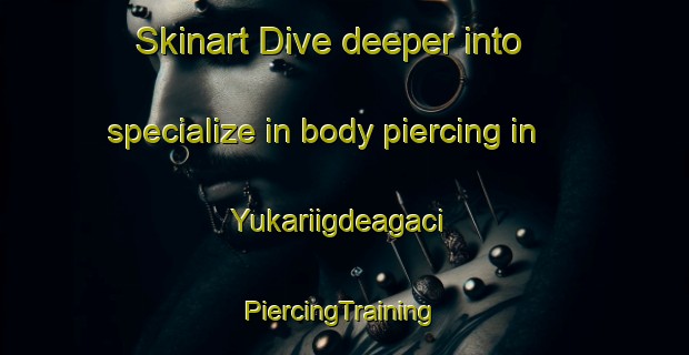 Skinart Dive deeper into specialize in body piercing in Yukariigdeagaci | #PiercingTraining #PiercingClasses #SkinartTraining-Turkey