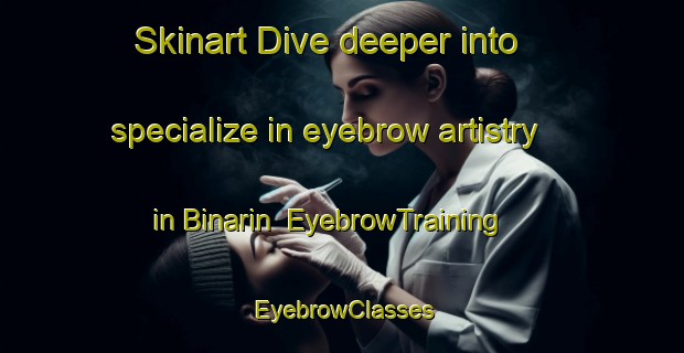 Skinart Dive deeper into specialize in eyebrow artistry in Binarin | EyebrowTraining | EyebrowClasses | SkinartTraining-Turkey
