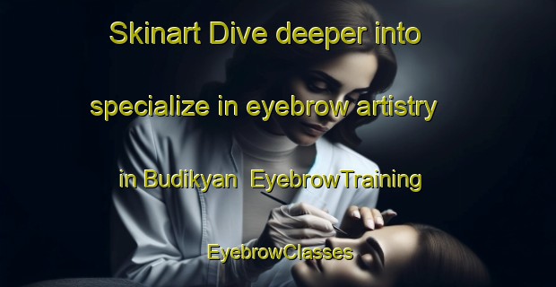 Skinart Dive deeper into specialize in eyebrow artistry in Budikyan | EyebrowTraining | EyebrowClasses | SkinartTraining-Turkey