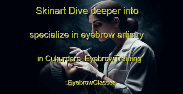 Skinart Dive deeper into specialize in eyebrow artistry in Cukurdere | EyebrowTraining | EyebrowClasses | SkinartTraining-Turkey