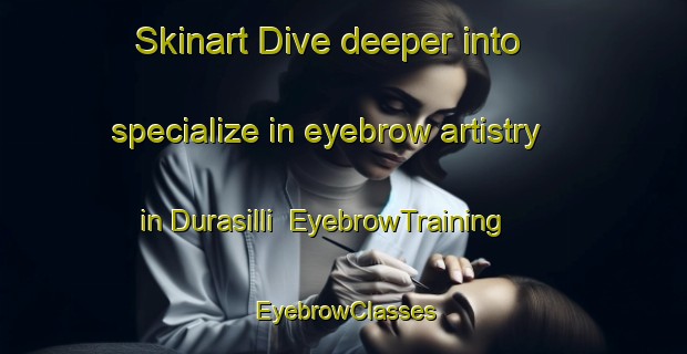 Skinart Dive deeper into specialize in eyebrow artistry in Durasilli | EyebrowTraining | EyebrowClasses | SkinartTraining-Turkey