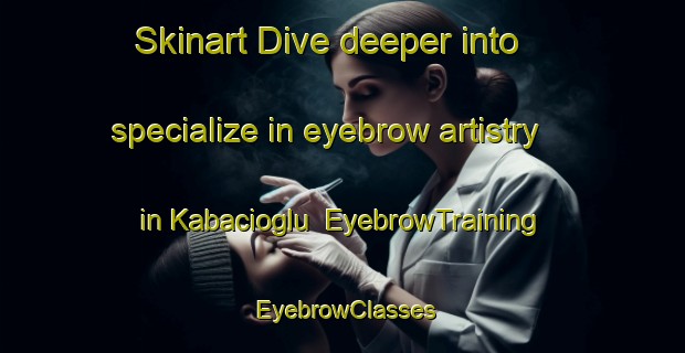 Skinart Dive deeper into specialize in eyebrow artistry in Kabacioglu | EyebrowTraining | EyebrowClasses | SkinartTraining-Turkey