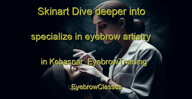 Skinart Dive deeper into specialize in eyebrow artistry in Kebasnar | EyebrowTraining | EyebrowClasses | SkinartTraining-Turkey