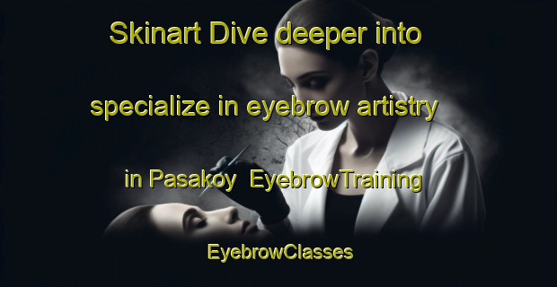 Skinart Dive deeper into specialize in eyebrow artistry in Pasakoy | EyebrowTraining | EyebrowClasses | SkinartTraining-Turkey