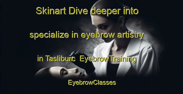 Skinart Dive deeper into specialize in eyebrow artistry in Tasliburc | EyebrowTraining | EyebrowClasses | SkinartTraining-Turkey