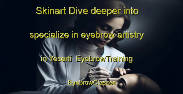 Skinart Dive deeper into specialize in eyebrow artistry in Yeserti | EyebrowTraining | EyebrowClasses | SkinartTraining-Turkey