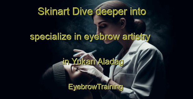 Skinart Dive deeper into specialize in eyebrow artistry in Yukari Aladag | EyebrowTraining | EyebrowClasses | SkinartTraining-Turkey