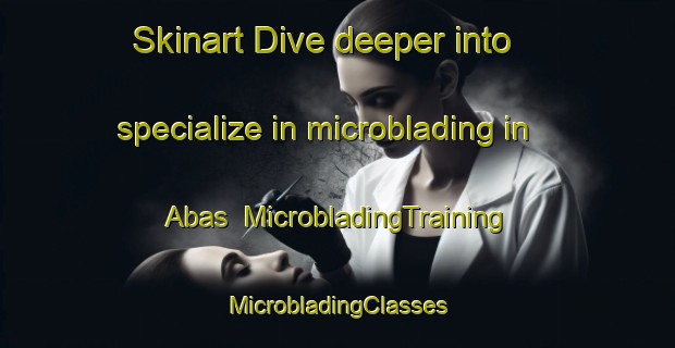 Skinart Dive deeper into specialize in microblading in Abas | #MicrobladingTraining #MicrobladingClasses #SkinartTraining-Turkey