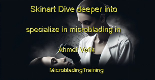 Skinart Dive deeper into specialize in microblading in Ahmet Vefik | #MicrobladingTraining #MicrobladingClasses #SkinartTraining-Turkey