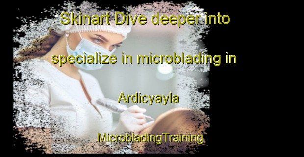 Skinart Dive deeper into specialize in microblading in Ardicyayla | #MicrobladingTraining #MicrobladingClasses #SkinartTraining-Turkey