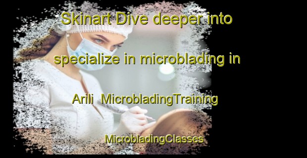 Skinart Dive deeper into specialize in microblading in Arili | #MicrobladingTraining #MicrobladingClasses #SkinartTraining-Turkey