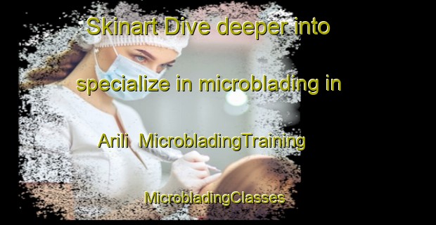 Skinart Dive deeper into specialize in microblading in Arili | MicrobladingTraining | MicrobladingClasses | SkinartTraining-Turkey
