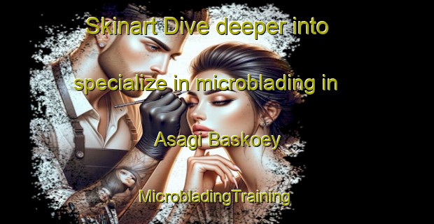 Skinart Dive deeper into specialize in microblading in Asagi Baskoey | #MicrobladingTraining #MicrobladingClasses #SkinartTraining-Turkey