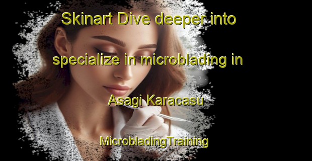 Skinart Dive deeper into specialize in microblading in Asagi Karacasu | #MicrobladingTraining #MicrobladingClasses #SkinartTraining-Turkey