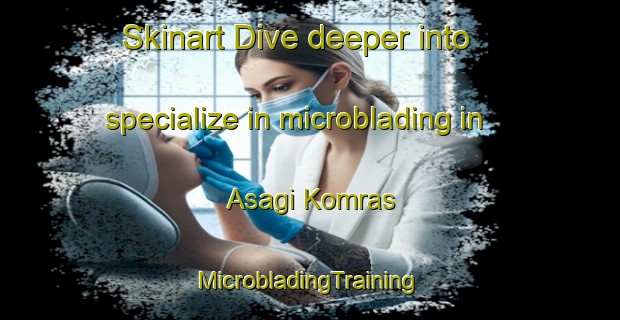 Skinart Dive deeper into specialize in microblading in Asagi Komras | #MicrobladingTraining #MicrobladingClasses #SkinartTraining-Turkey