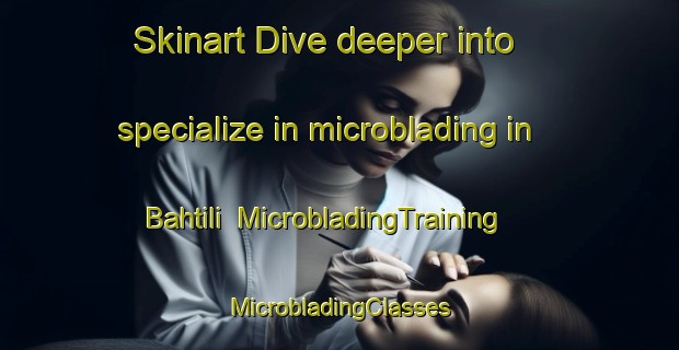 Skinart Dive deeper into specialize in microblading in Bahtili | #MicrobladingTraining #MicrobladingClasses #SkinartTraining-Turkey