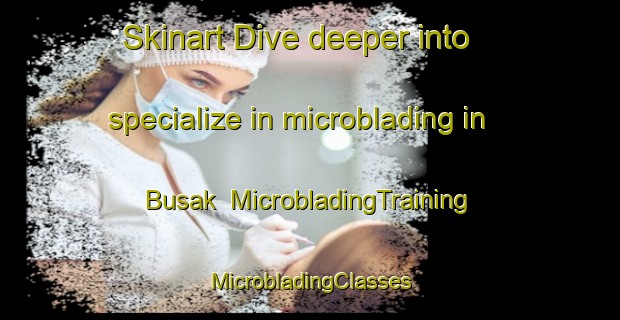 Skinart Dive deeper into specialize in microblading in Busak | #MicrobladingTraining #MicrobladingClasses #SkinartTraining-Turkey