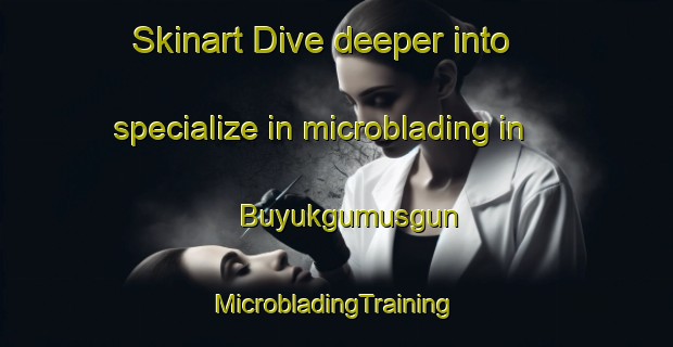 Skinart Dive deeper into specialize in microblading in Buyukgumusgun | #MicrobladingTraining #MicrobladingClasses #SkinartTraining-Turkey