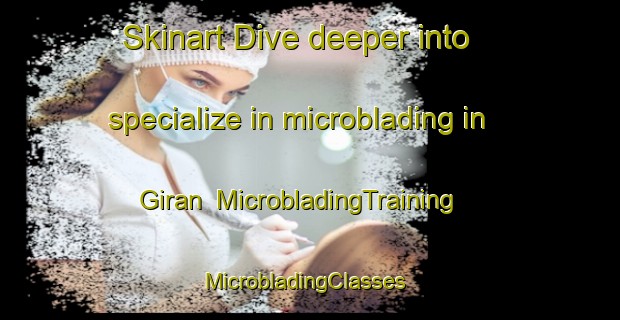 Skinart Dive deeper into specialize in microblading in Giran | MicrobladingTraining | MicrobladingClasses | SkinartTraining-Turkey