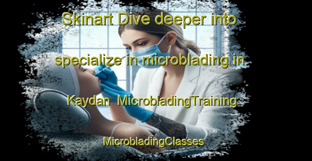 Skinart Dive deeper into specialize in microblading in Kaydan | MicrobladingTraining | MicrobladingClasses | SkinartTraining-Turkey