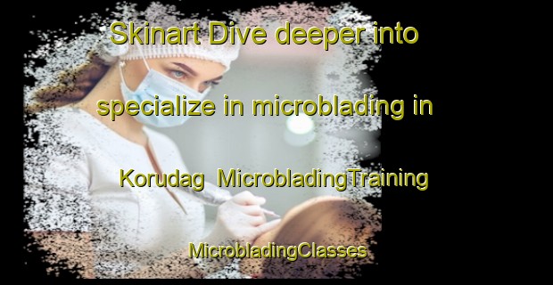 Skinart Dive deeper into specialize in microblading in Korudag | #MicrobladingTraining #MicrobladingClasses #SkinartTraining-Turkey