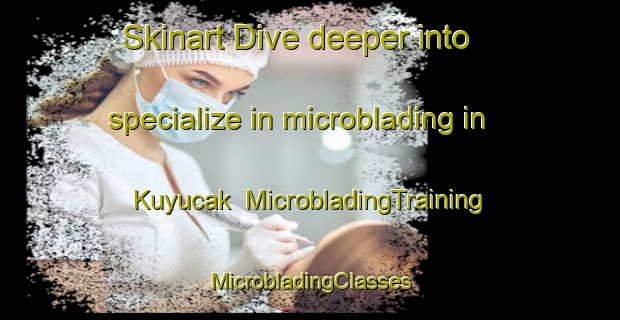 Skinart Dive deeper into specialize in microblading in Kuyucak | #MicrobladingTraining #MicrobladingClasses #SkinartTraining-Turkey