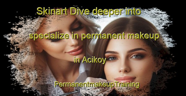 Skinart Dive deeper into specialize in permanent makeup in Acikoy | #PermanentmakeupTraining #PermanentmakeupClasses #SkinartTraining-Turkey