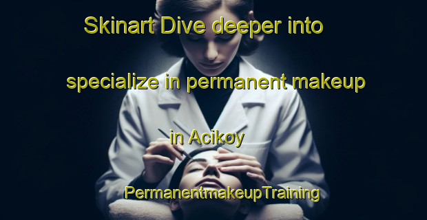 Skinart Dive deeper into specialize in permanent makeup in Acikoy | #PermanentmakeupTraining #PermanentmakeupClasses #SkinartTraining-Turkey