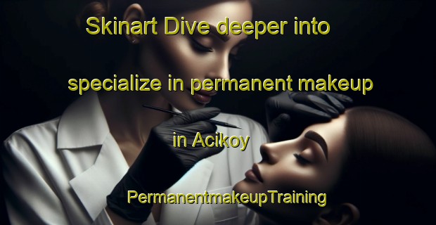 Skinart Dive deeper into specialize in permanent makeup in Acikoy | #PermanentmakeupTraining #PermanentmakeupClasses #SkinartTraining-Turkey