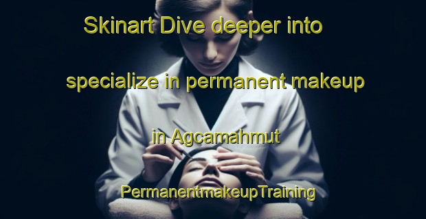 Skinart Dive deeper into specialize in permanent makeup in Agcamahmut | PermanentmakeupTraining | PermanentmakeupClasses | SkinartTraining-Turkey