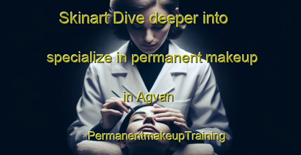 Skinart Dive deeper into specialize in permanent makeup in Agvan | #PermanentmakeupTraining #PermanentmakeupClasses #SkinartTraining-Turkey