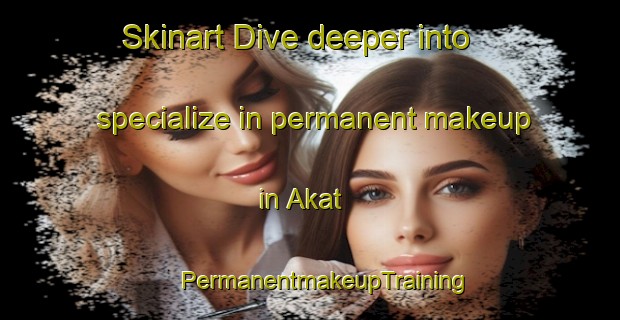 Skinart Dive deeper into specialize in permanent makeup in Akat | #PermanentmakeupTraining #PermanentmakeupClasses #SkinartTraining-Turkey