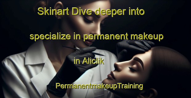 Skinart Dive deeper into specialize in permanent makeup in Aliclik | #PermanentmakeupTraining #PermanentmakeupClasses #SkinartTraining-Turkey