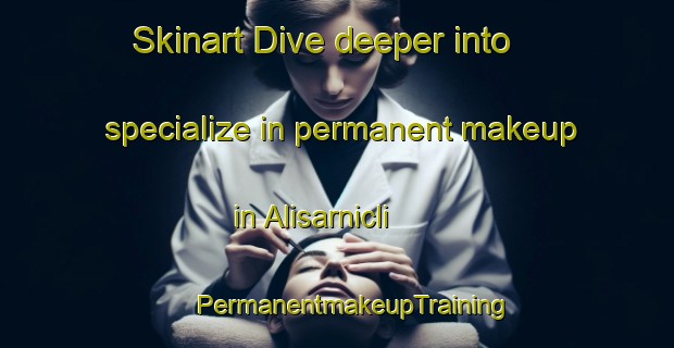 Skinart Dive deeper into specialize in permanent makeup in Alisarnicli | #PermanentmakeupTraining #PermanentmakeupClasses #SkinartTraining-Turkey