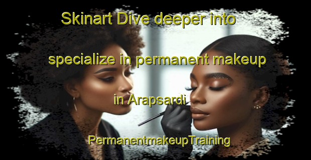 Skinart Dive deeper into specialize in permanent makeup in Arapsardi | PermanentmakeupTraining | PermanentmakeupClasses | SkinartTraining-Turkey