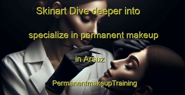 Skinart Dive deeper into specialize in permanent makeup in Arsuz | PermanentmakeupTraining | PermanentmakeupClasses | SkinartTraining-Turkey