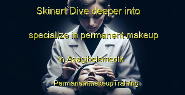 Skinart Dive deeper into specialize in permanent makeup in Asagibelemedik | #PermanentmakeupTraining #PermanentmakeupClasses #SkinartTraining-Turkey